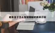 鲍鱼盒子怎么安装图解的简单介绍