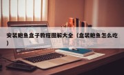 安装鲍鱼盒子教程图解大全（盒装鲍鱼怎么吃）