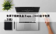 免费下载鲍鱼盒子app（7433盒子免费下载）