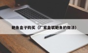 鲍鱼盒子购买（厂家盒装鲍鱼的做法）