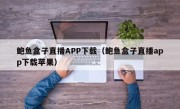 鲍鱼盒子直播APP下载（鲍鱼盒子直播app下载苹果）