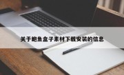 关于鲍鱼盒子素材下载安装的信息