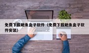 免费下载鲍鱼盒子软件（免费下载鲍鱼盒子软件安装）