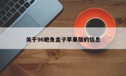 关于96鲍鱼盒子苹果版的信息