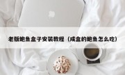 老版鲍鱼盒子安装教程（成盒的鲍鱼怎么吃）