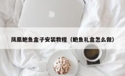 凤凰鲍鱼盒子安装教程（鲍鱼礼盒怎么做）