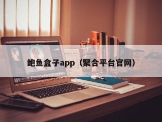 鲍鱼盒子app（聚合平台官网）