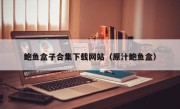 鲍鱼盒子合集下载网站（原汁鲍鱼盒）