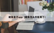 鲍鱼盒子app（鲍鱼怎么不能用了）