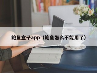 鲍鱼盒子app（鲍鱼怎么不能用了）