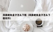 凤凰鲍鱼盒子怎么下载（凤凰鲍鱼盒子怎么下载软件）