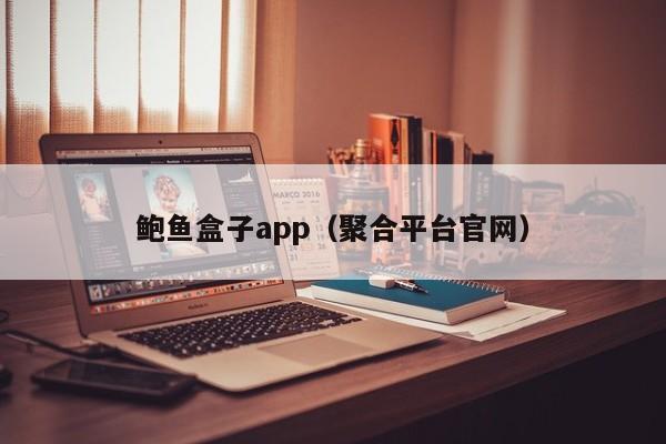 鲍鱼盒子app（聚合平台官网）,鲍鱼盒子app,第1张