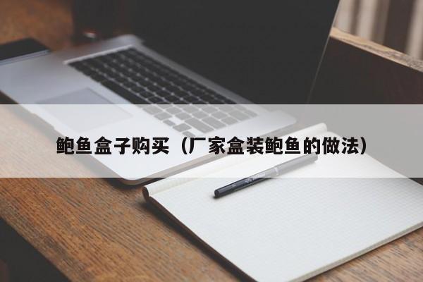 鲍鱼盒子购买（厂家盒装鲍鱼的做法）,鲍鱼盒子购买,第1张