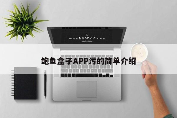 鲍鱼盒子APP污的简单介绍,鲍鱼盒子APP污,第1张