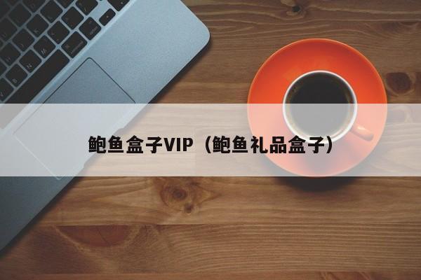 鲍鱼盒子VIP（鲍鱼礼品盒子）,鲍鱼盒子VIP,第1张